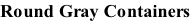 Round Gray Containers